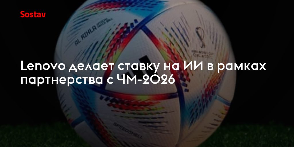 Партнёрство с ЧМ-2026: как Lenovo превращает спортивный турнир в витрину ИИ-технологий