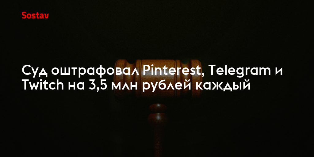 Суд оштрафовал Telegram, Pinterest и Twitch на 3,5 млн рублей: что это значит для владельцев каналов